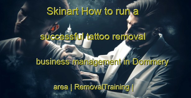 Skinart How to run a successful tattoo removal business management in Dommery area | RemovalTraining | RemovalClasses | SkinartTraining-France